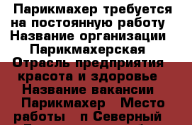  Парикмахер требуется на постоянную работу › Название организации ­ Парикмахерская › Отрасль предприятия ­ красота и здоровье › Название вакансии ­ Парикмахер › Место работы ­ п.Северный - Белгородская обл., Белгород г. Работа » Вакансии   